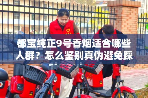 都宝纯正9号香烟适合哪些人群？怎么鉴别真伪避免踩坑？